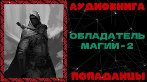 АУДИОКНИГА ПОПАДАНЦЫ: ОБЛАДАТЕЛЬ МАГИИ -2