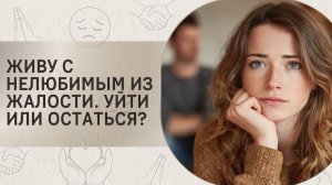 Живу с нелюбимым из жалости. Уйти или остаться?