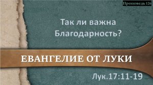 126 Так ли важна Благодарность (Лк. 17.11-19)