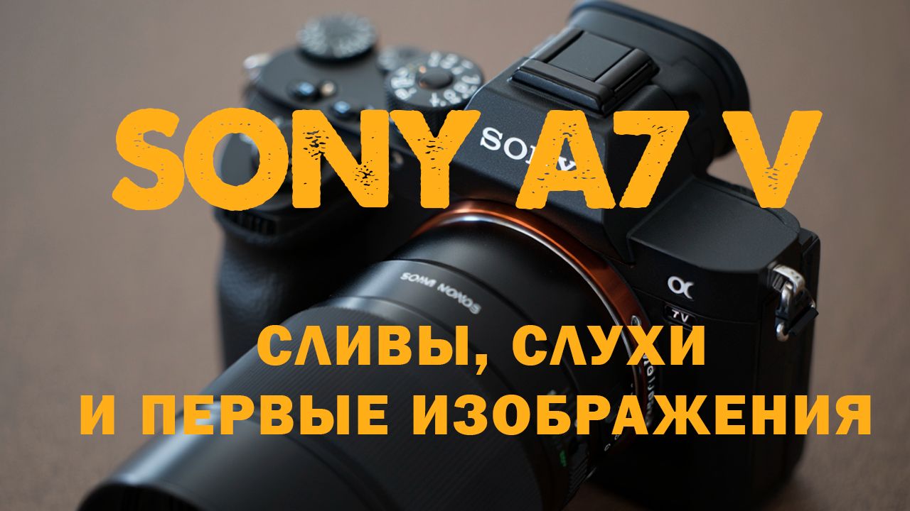 Sony A7 V | Слухи, сливы и ожидания
