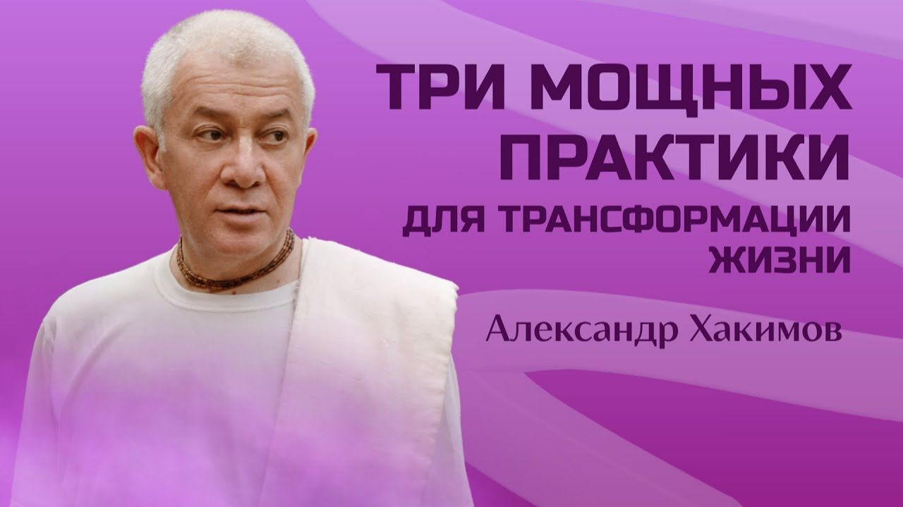 Три мощных практики для трансформации жизни - Александр Хакимов смотреть онлайн
