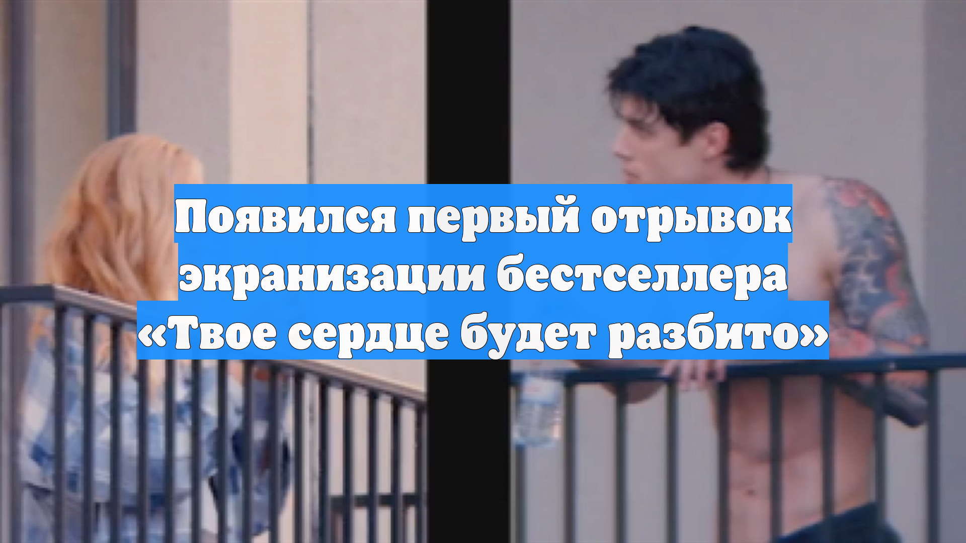 Появился первый отрывок экранизации бестселлера «Твое сердце будет разбито»