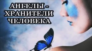 АНГЕЛЫ - ХРАНИТЕЛИ ЧЕЛОВЕКА