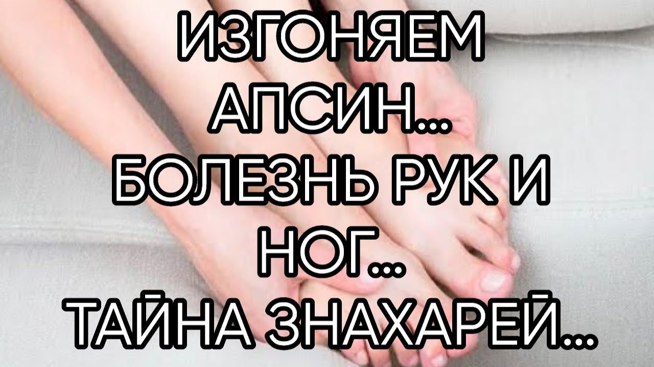ИЗГОНЯЕМ АПСИН…БОЛЕЗНЬ РУК И НОГ…ТАЙНА ЗНАХАРЕЙ…ДЛЯ ВСЕХ… смотреть онлайн
