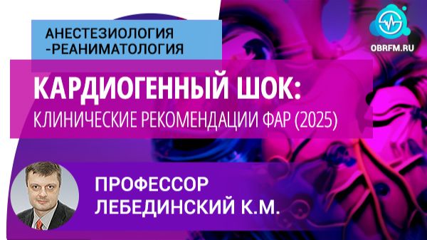 Профессор Лебединский К.М.: Кардиогенный шок: клинические рекомендации ФАР (2025) смотреть онлайн