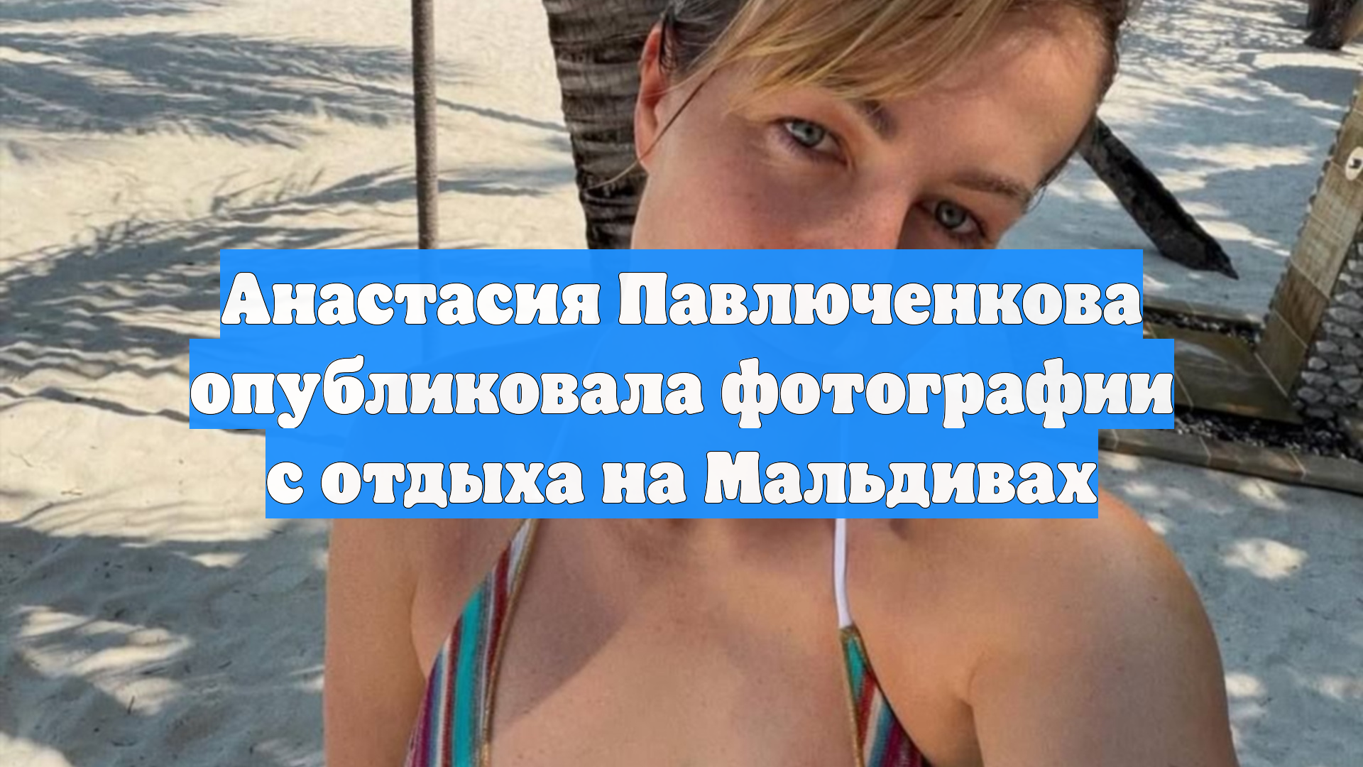 Анастасия Павлюченкова опубликовала фотографии с отдыха на Мальдивах смотреть онлайн