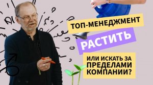 Топ-менеджмент - растить в организации или приглашать со стороны?