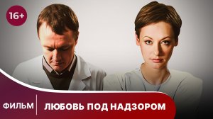 Любовь под надзором. Фильм. Мелодрама. Смотреть онлайн