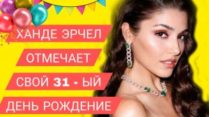 ХАНДЕ ЭРЧЕЛ ИСПОЛНИЛОСЬ 31🎉
