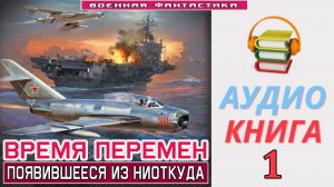 #Аудиокнига. «ВРЕМЯ ПЕРЕМЕН- 1! Появившееся из ниоткуда». КНИГА 1. #Попаданцы#БоеваяФантастика
