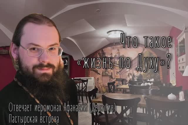 Что такое «жизнь по Духу»? Иеромонах Афанасий (Дерюгин)