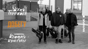 Женя Трофимов, Комната культуры - Добегу