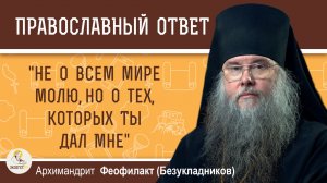 "Не о всем мире молю, но о тех, которых Ты дал Мне". Архимандрит Феофилакт (Безукладников)