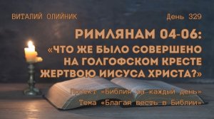 День 329. Римлянам 04-06: Что же было совершено на голгофском кресте жертвою Иисуса Христа?