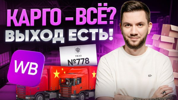 Указ №778: Что будет с КАРГО? Разбор БЕЛОГО ВВОЗА из Китая для продажи на Вайлдберриз в 2026 году