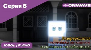 Я переродился торговым автоматом и скитаюсь по лабиринту - 6 Серия  [OnWave]