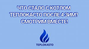 Что стало с котлом ТЕПЛОКАСТО после 4 зим? Смотрим вместе!