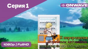 Я переродился торговым автоматом и скитаюсь по лабиринту - 1 Серия  [OnWave]