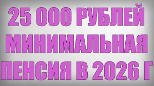 25000 рублей Минимальная Пенсия в 2026 году