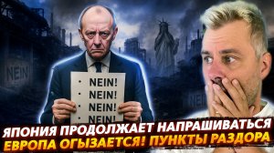 ЕВРОПА ОГРЫЗАЕТСЯ - ПУНКТЫ РАЗДОРА | ЯПОНИЯ ПРОДОЛЖАЕТ ИСКАТЬ ПРОБЛЕМЫ