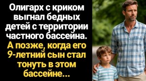 ИСТОРИЯ ИЗ ЖИЗНИ/Олигарх выгнал бедных детей с территории частного бассейна, а когда его сын