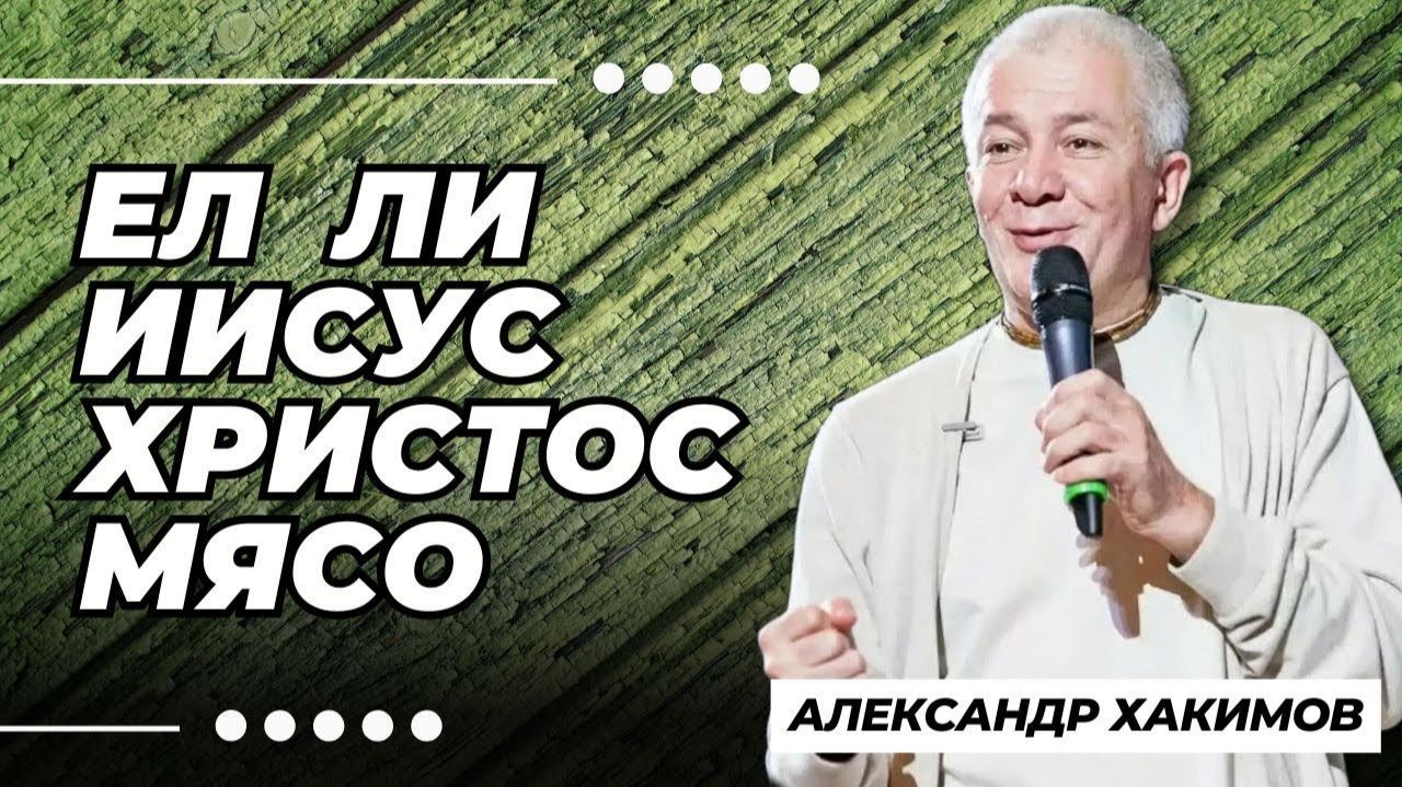 Ел ли Иисус Христос мясо? - Александр Хакимов смотреть онлайн