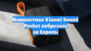 Компактная Xiaomi Sound Pocket добралась до Европы