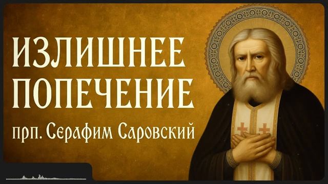 ИЗЛИШНЕЕ ПОПЕЧЕНИЕ _ прп. Серафим Саровский смотреть онлайн