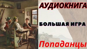 Аудиокнига Большая игра. ПОПАДАНЦЫ