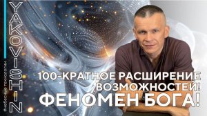 100-КРАТНОЕ РАСШИРЕНИЕ ВОЗМОЖНОСТЕЙ! ФЕНОМЕН БОГА!