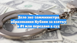 Дело экс-замминистра образования Кубани о взятке в ₽1 млн передано в суд