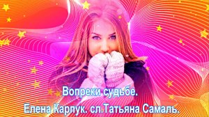 Вопреки судьбе. Елена Карпук. сл.Татьяна Самаль.