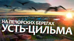 УСТЬ-ЦИЛЬМА (прогулка сквозь время и пространство)