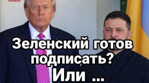 ЗЕЛЕНСКИЙ ГОТОВ ПОДПИСАТЬ?