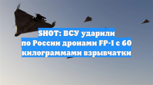 SHOT: ВСУ ударили по России дронами FP-1 с 60 килограммами взрывчатки