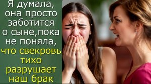 Я думала, она просто заботится о сыне,  пока не поняла,что свекровь тихо разрушает наш брак