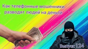 Как телефонные мошенники разводят людей на деньги. Выпуск 124