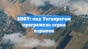 SHOT: над Таганрогом прогремела серия взрывов