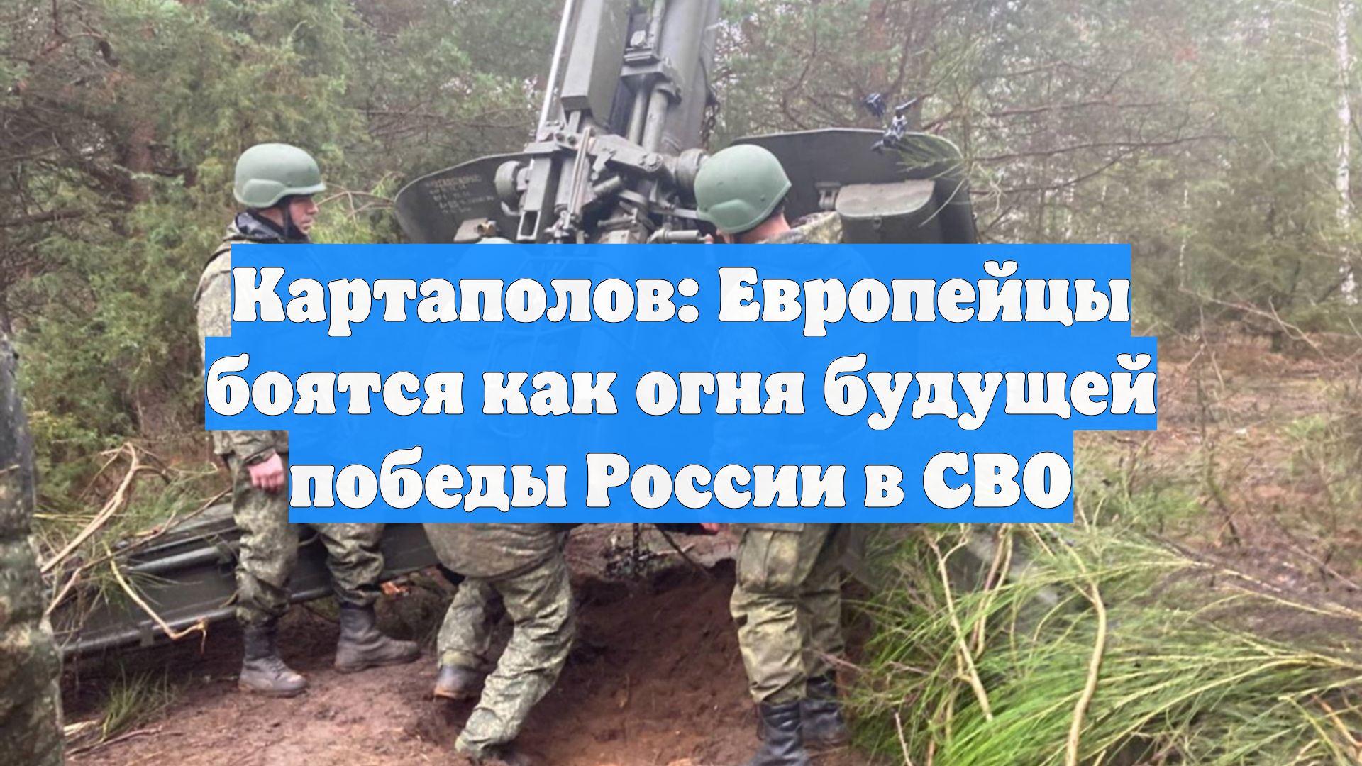 Картаполов: Европейцы боятся как огня будущей победы России в СВО