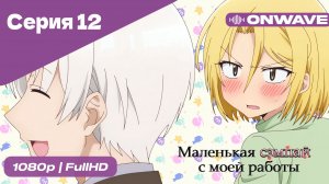 Маленькая сэмпай с моей работы - 12 Серия  [OnWave]