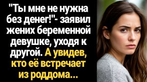 ИСТОРИЯ ИЗ ЖИЗНИ/Без денег ты мне не нужна!- заявил жених беременной девушке, уходя к другой