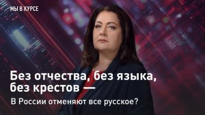 «Мы в курсе»: Без отчества, без языка, без крестов - в России отменяют все русское?