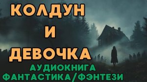 АУДИОКНИГА ФАНТАСТИКА/ФЭНТЕЗИ: КОЛДУН И ДЕВОЧКА СЛУШАТЬ