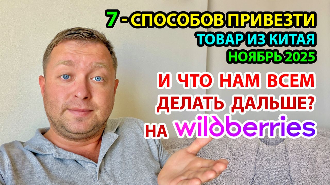 7 способов привезти товары из Китая - Ноябрь 2025г. и что нам делать дальше на Вайлдберриз?