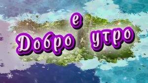 Доброе утро. Песня с добрым утром