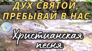--ДУХ СВЯТОЙ, ПРЕБЫВАЙ В НАС--ХРИСТИАНСКАЯ ПЕСНЯ НА СТИХИ ИРИНЫ БОГОЛЮБОВОЙ, ПРОСЛАВЛЯЮЩАЯ БОГА.