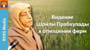 Видение Шрилы Прабхупады в отношении ферм — Бхакти Викаша Свами