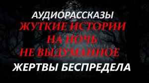СТРАШНЫЕ РАССКАЗЫ НА НОЧЬ-ЖЕРТВЫ БЕСПРЕДЕЛА