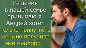 Решения в нашей семье принимаю я. Андрей хотел только припугнуть жену, но получилось все наоборот