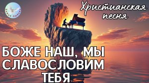 - БОЖЕ НАШ, МЫ СЛАВОСЛОВИМ ТЕБЯ - ХРИСТИАНСКАЯ ПЕСНЯ НА СТИХИ ИРИНЫ БОГОЛЮБОВОЙ, ПРОСЛАВЛЯЮЩАЯ БОГА
